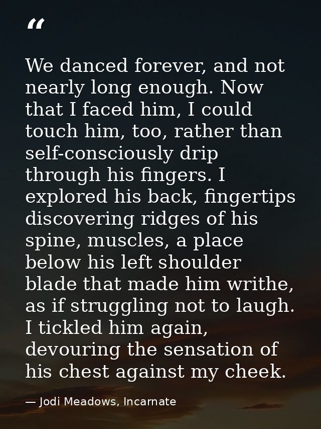 We danced forever, and not nearly long enough. Now that I faced him, I could touch him, too, rather than self-consciousl — Jodi Meadows, Incarnate