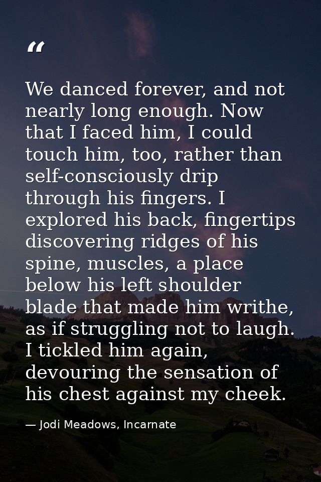We danced forever, and not nearly long enough. Now that I faced him, I could touch him, too, rather than self-consciousl — Jodi Meadows, Incarnate