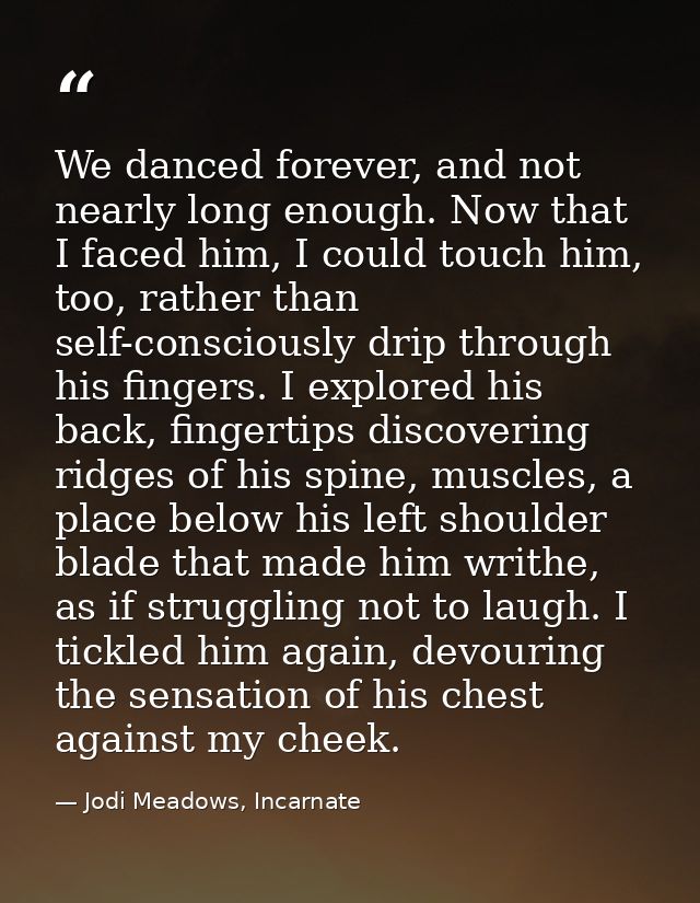 We danced forever, and not nearly long enough. Now that I faced him, I could touch him, too, rather than self-consciousl — Jodi Meadows, Incarnate