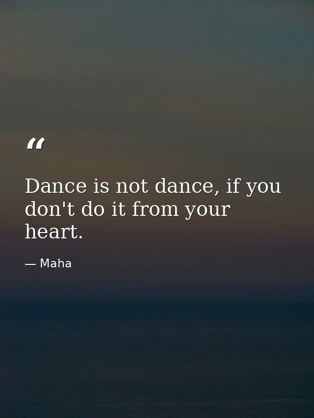Dance is not dance, if you don't do it from your heart. — Maha