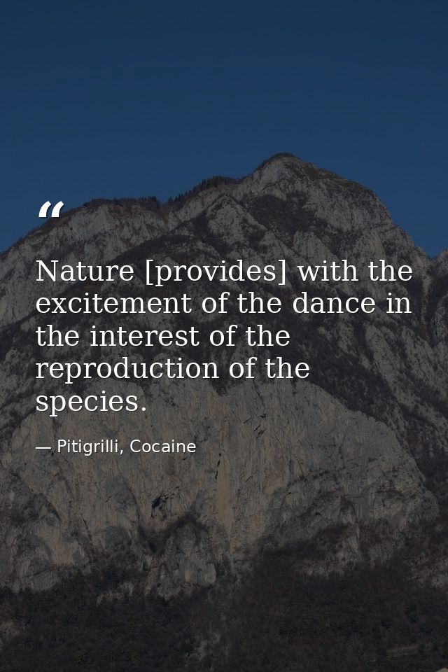 Nature [provides] with the excitement of the dance in the interest of the reproduction of the species. — Pitigrilli, Cocaine