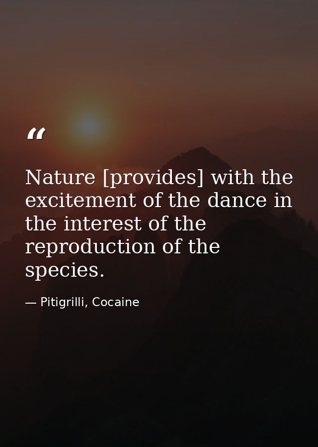 Nature [provides] with the excitement of the dance in the interest of the reproduction of the species. — Pitigrilli, Cocaine