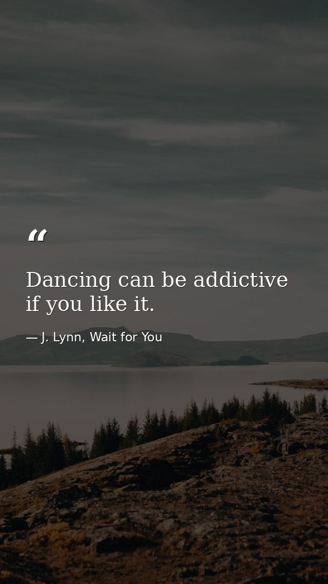 Dancing can be addictive if you like it. — J. Lynn, Wait for You