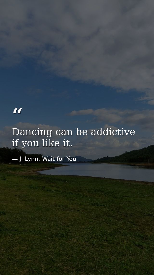 Dancing can be addictive if you like it. — J. Lynn, Wait for You