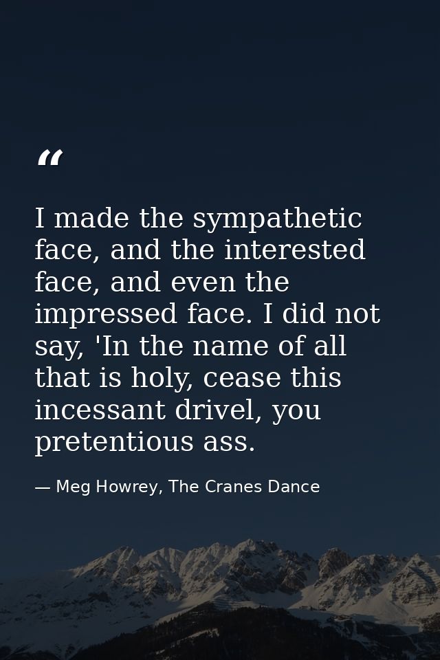I made the sympathetic face, and the interested face, and even the impressed face. I did not say, 'In the name of all th — Meg Howrey, The Cranes Dance