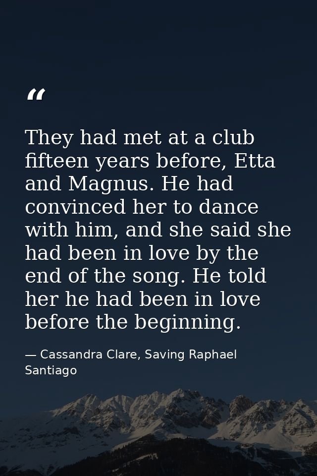 They had met at a club fifteen years before, Etta and Magnus. He had convinced her to dance with him, and she said she h — Cassandra Clare, Saving Raphael Santiago
