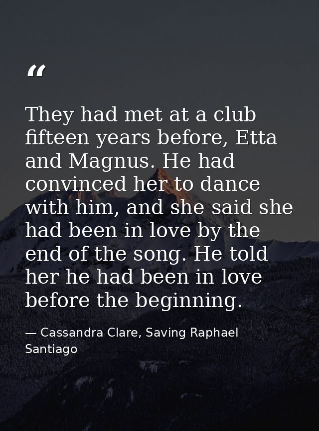 They had met at a club fifteen years before, Etta and Magnus. He had convinced her to dance with him, and she said she h — Cassandra Clare, Saving Raphael Santiago