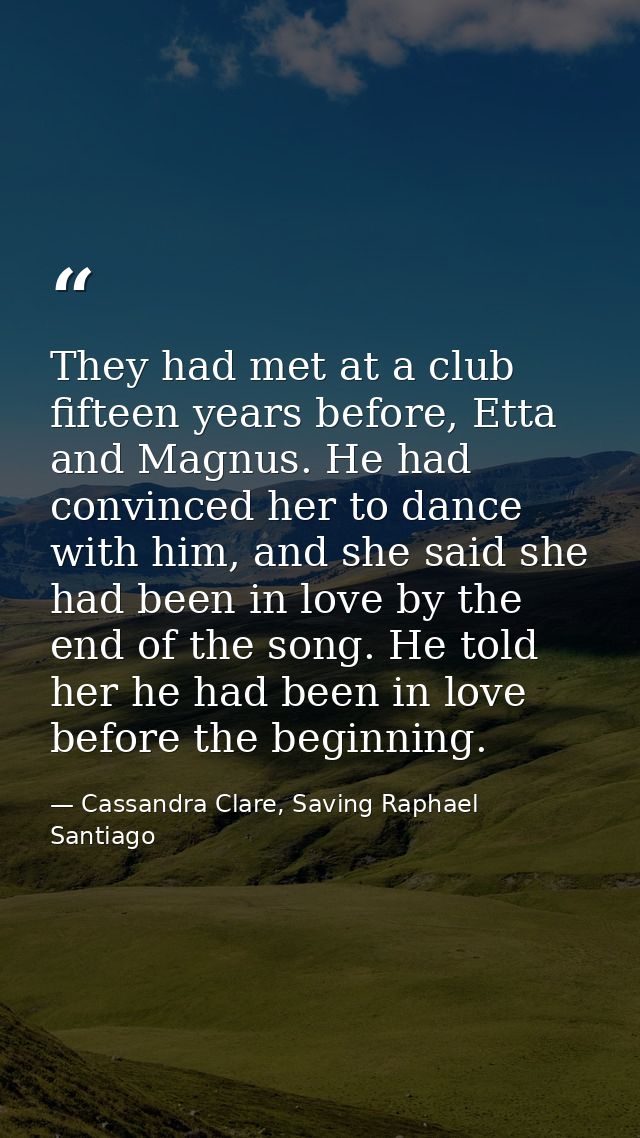 They had met at a club fifteen years before, Etta and Magnus. He had convinced her to dance with him, and she said she h — Cassandra Clare, Saving Raphael Santiago