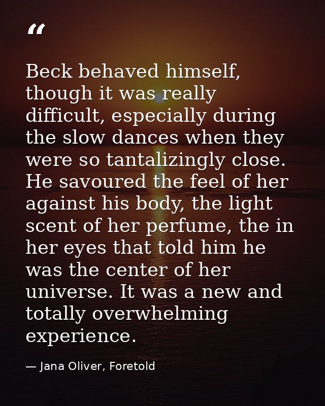 Beck behaved himself, though it was really difficult, especially during the slow dances when they were so tantalizingly  — Jana Oliver, Foretold