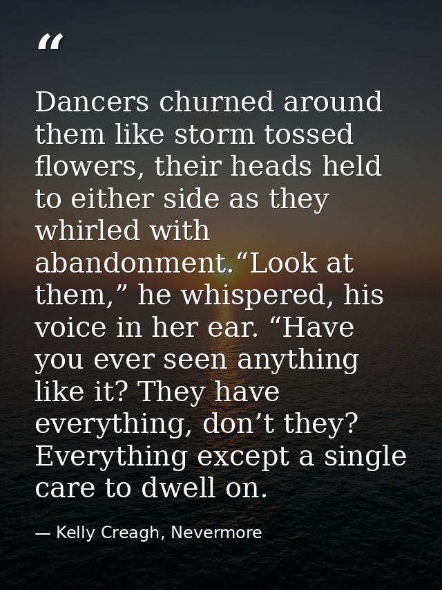 Dancers churned around them like storm tossed flowers, their heads held to either side as they whirled with abandonment. — Kelly Creagh, Nevermore
