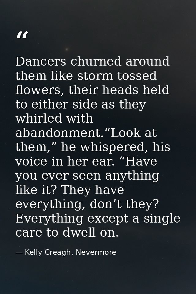 Dancers churned around them like storm tossed flowers, their heads held to either side as they whirled with abandonment. — Kelly Creagh, Nevermore