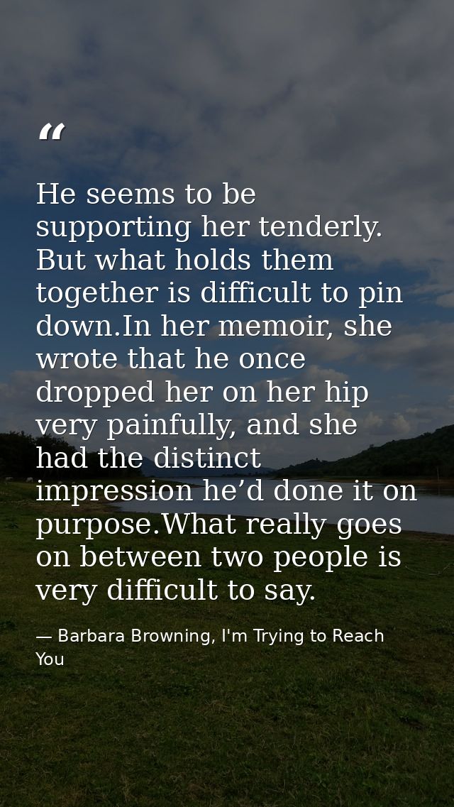 He seems to be supporting her tenderly. But what holds them together is difficult to pin down.In her memoir, she wrote t — Barbara Browning, I'm Trying to Reach You
