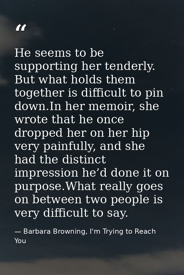 He seems to be supporting her tenderly. But what holds them together is difficult to pin down.In her memoir, she wrote t — Barbara Browning, I'm Trying to Reach You