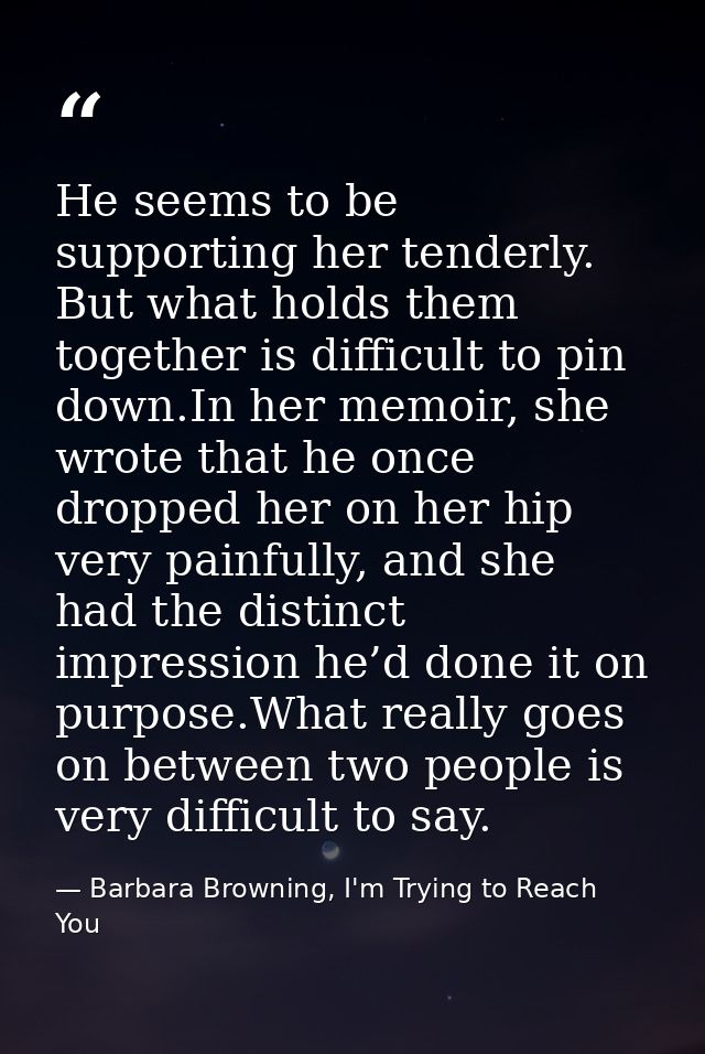 He seems to be supporting her tenderly. But what holds them together is difficult to pin down.In her memoir, she wrote t — Barbara Browning, I'm Trying to Reach You