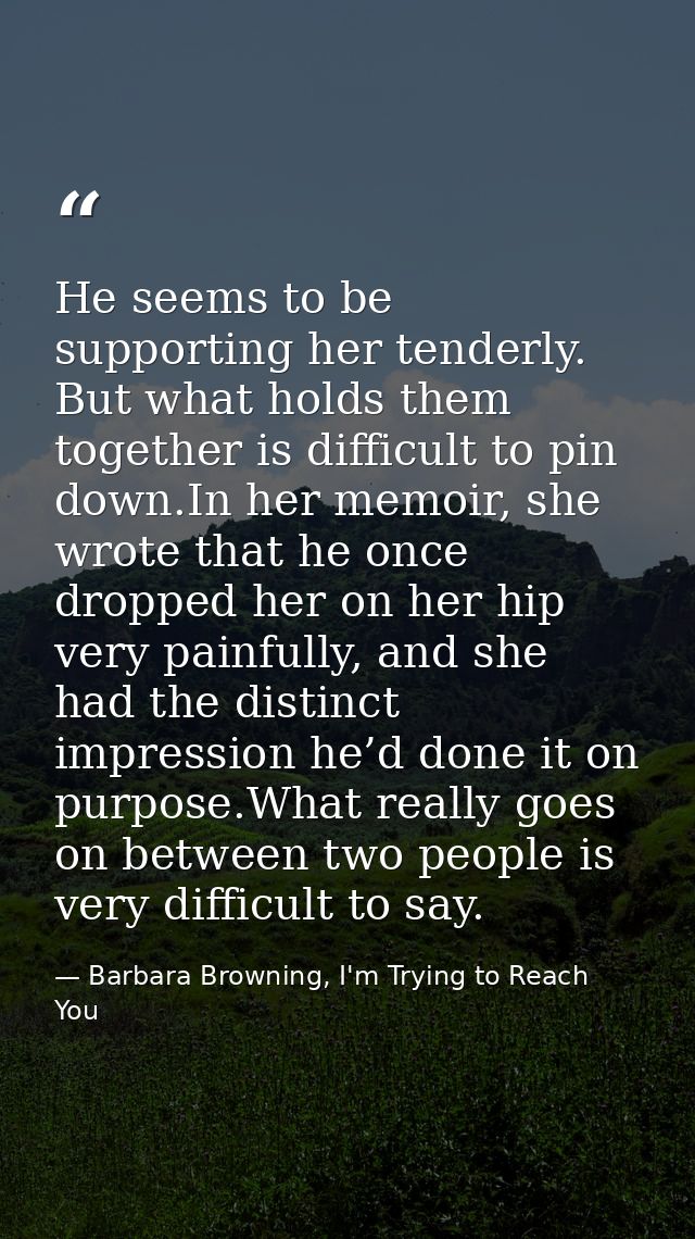 He seems to be supporting her tenderly. But what holds them together is difficult to pin down.In her memoir, she wrote t — Barbara Browning, I'm Trying to Reach You