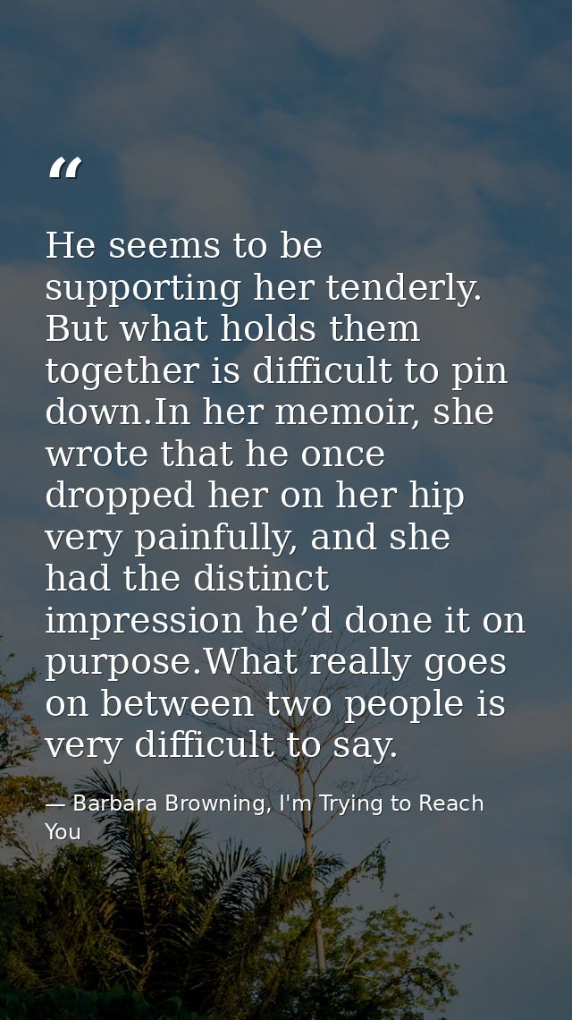 He seems to be supporting her tenderly. But what holds them together is difficult to pin down.In her memoir, she wrote t — Barbara Browning, I'm Trying to Reach You