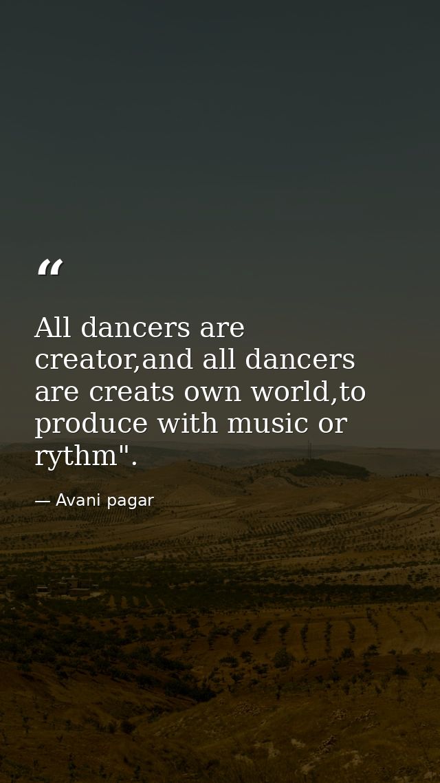 All dancers are creator,and all dancers are creats own world,to produce with music or rythm". — Avani pagar