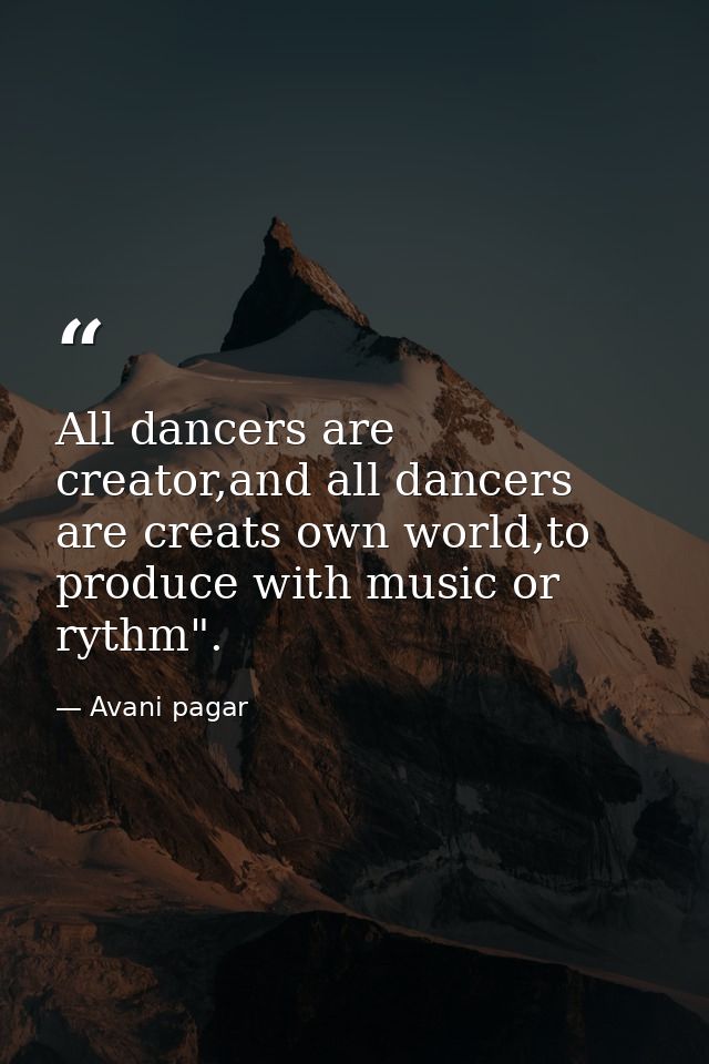 All dancers are creator,and all dancers are creats own world,to produce with music or rythm". — Avani pagar