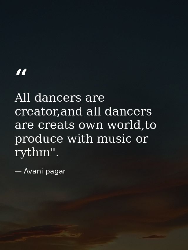 All dancers are creator,and all dancers are creats own world,to produce with music or rythm". — Avani pagar