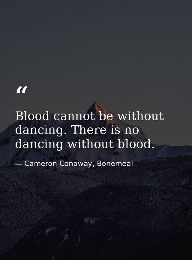 Blood cannot be without dancing. There is no dancing without blood. — Cameron Conaway, Bonemeal