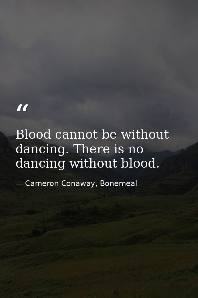 Blood cannot be without dancing. There is no dancing without blood. — Cameron Conaway, Bonemeal