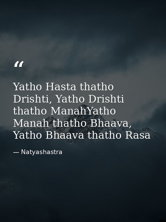 Yatho Hasta thatho Drishti, Yatho Drishti thatho ManahYatho Manah thatho Bhaava, Yatho Bhaava thatho Rasa — Natyashastra