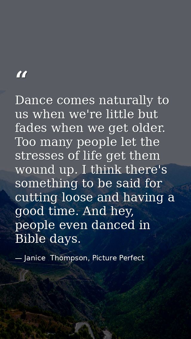 Dance comes naturally to us when we're little but fades when we get older. Too many people let the stresses of life get  — Janice  Thompson, Picture Perfect