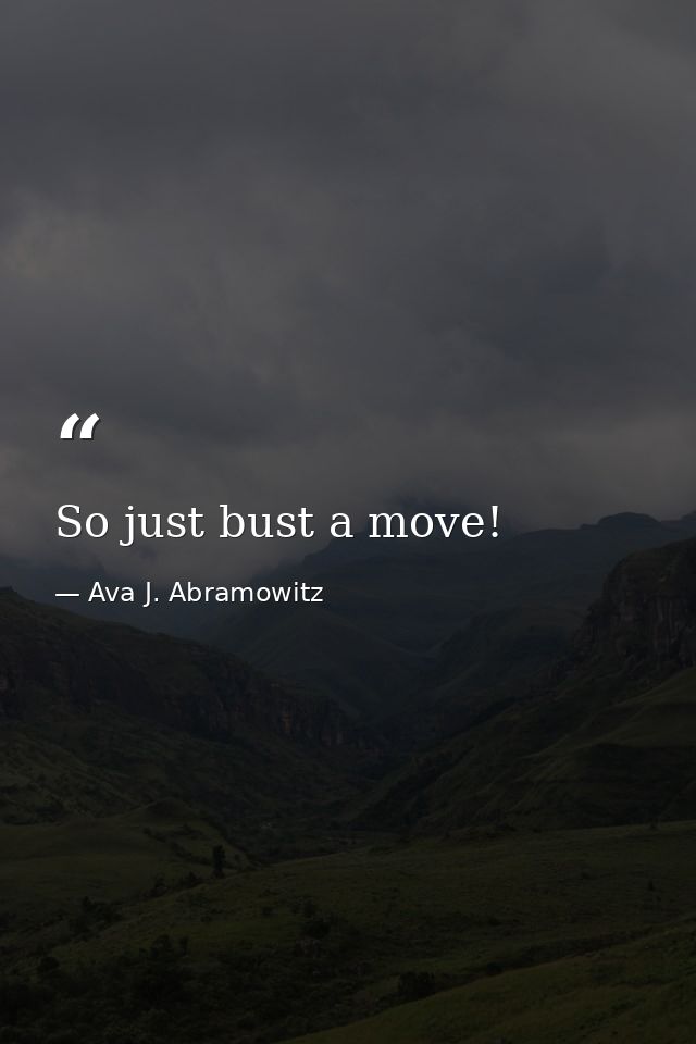 So just bust a move! — Ava J. Abramowitz