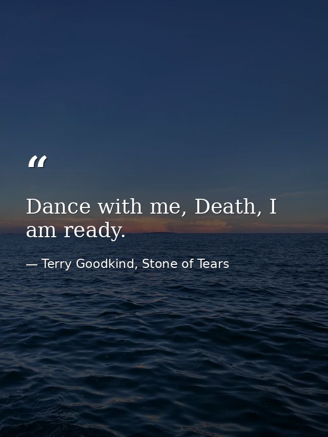 Dance with me, Death, I am ready. — Terry Goodkind, Stone of Tears