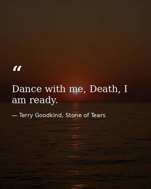 Dance with me, Death, I am ready. — Terry Goodkind, Stone of Tears