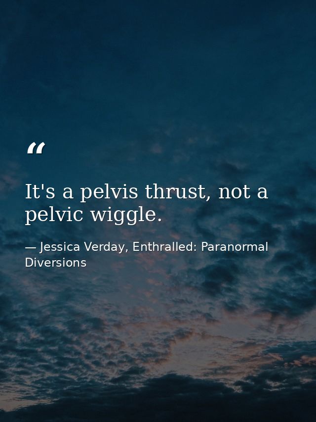 It's a pelvis thrust, not a pelvic wiggle. — Jessica Verday, Enthralled: Paranormal Diversions