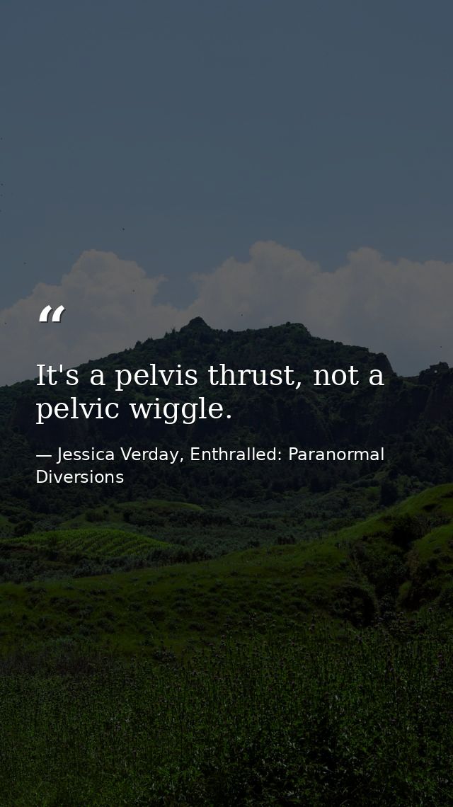It's a pelvis thrust, not a pelvic wiggle. — Jessica Verday, Enthralled: Paranormal Diversions