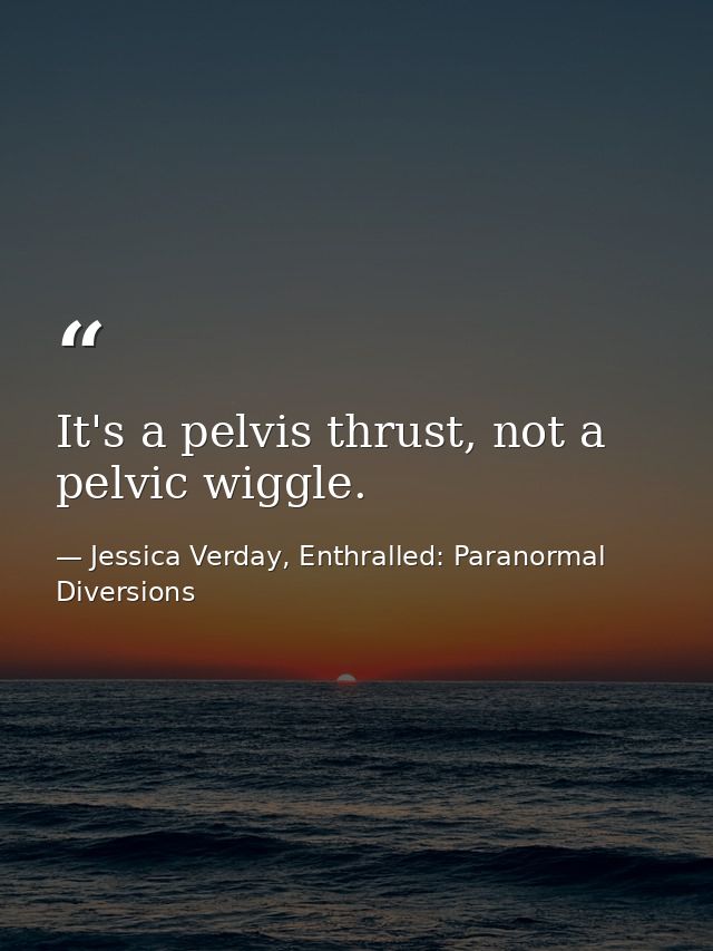 It's a pelvis thrust, not a pelvic wiggle. — Jessica Verday, Enthralled: Paranormal Diversions
