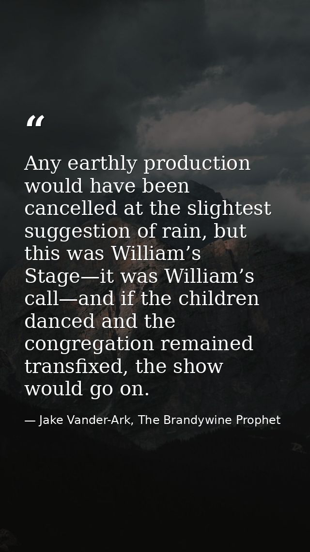Any earthly production would have been cancelled at the slightest suggestion of rain, but this was William’s Stage—it wa — Jake Vander-Ark, The Brandywine Prophet