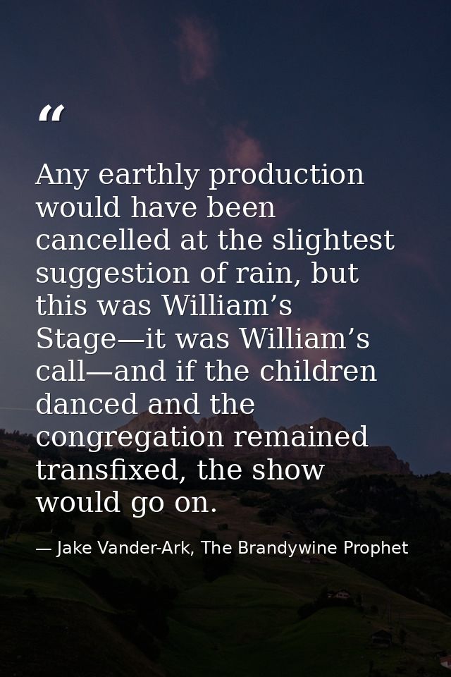 Any earthly production would have been cancelled at the slightest suggestion of rain, but this was William’s Stage—it wa — Jake Vander-Ark, The Brandywine Prophet