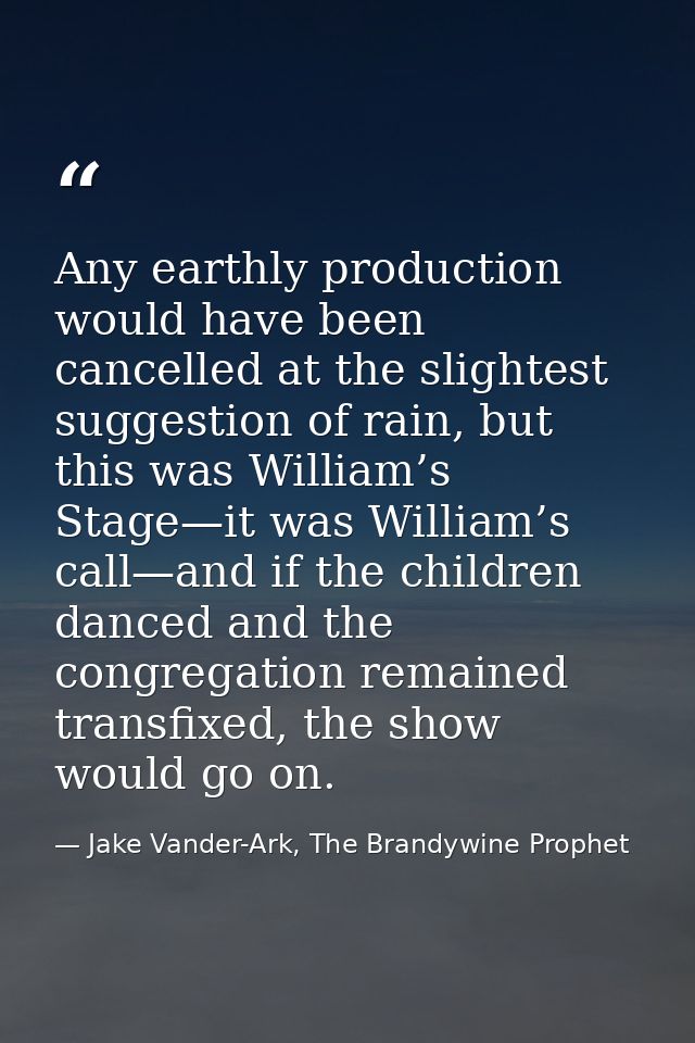 Any earthly production would have been cancelled at the slightest suggestion of rain, but this was William’s Stage—it wa — Jake Vander-Ark, The Brandywine Prophet