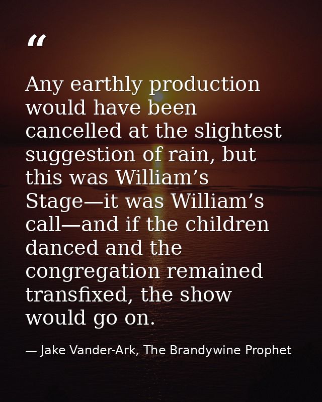 Any earthly production would have been cancelled at the slightest suggestion of rain, but this was William’s Stage—it wa — Jake Vander-Ark, The Brandywine Prophet