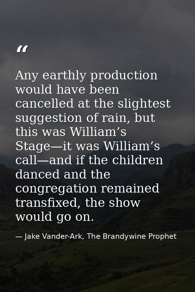 Any earthly production would have been cancelled at the slightest suggestion of rain, but this was William’s Stage—it wa — Jake Vander-Ark, The Brandywine Prophet