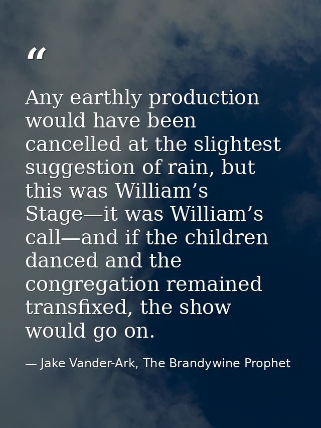Any earthly production would have been cancelled at the slightest suggestion of rain, but this was William’s Stage—it wa — Jake Vander-Ark, The Brandywine Prophet