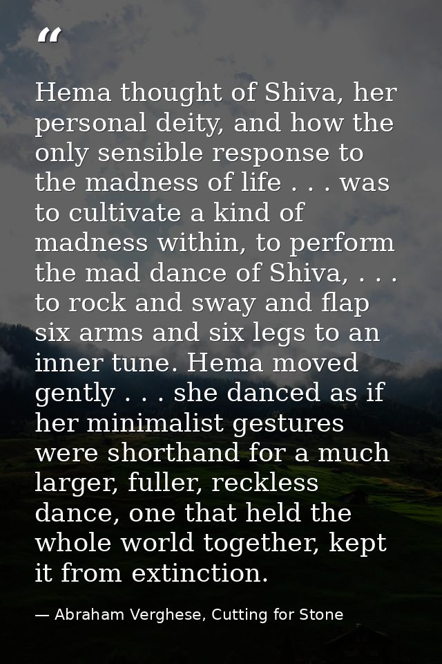 Hema thought of Shiva, her personal deity, and how the only sensible response to the madness of life . . . was to cultiv — Abraham Verghese, Cutting for Stone