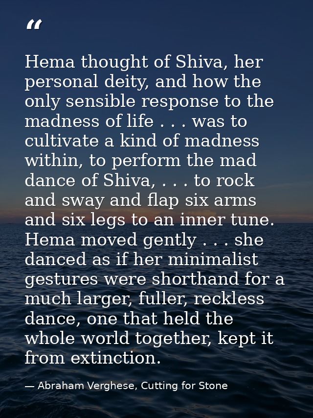 Hema thought of Shiva, her personal deity, and how the only sensible response to the madness of life . . . was to cultiv — Abraham Verghese, Cutting for Stone