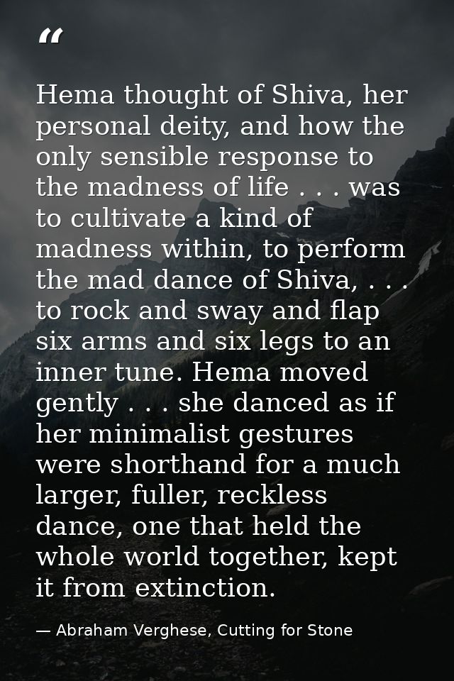 Hema thought of Shiva, her personal deity, and how the only sensible response to the madness of life . . . was to cultiv — Abraham Verghese, Cutting for Stone