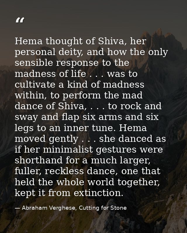 Hema thought of Shiva, her personal deity, and how the only sensible response to the madness of life . . . was to cultiv — Abraham Verghese, Cutting for Stone
