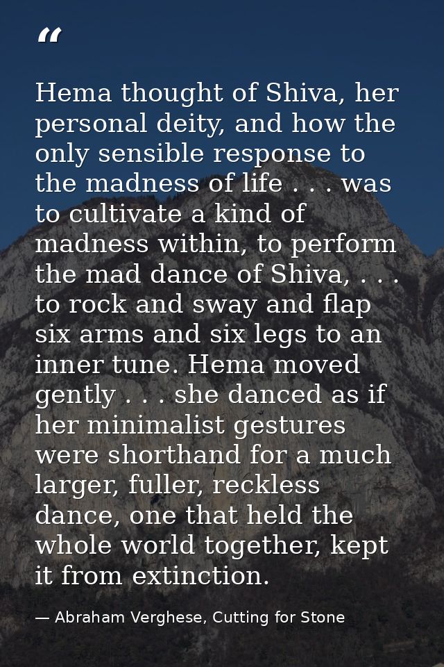 Hema thought of Shiva, her personal deity, and how the only sensible response to the madness of life . . . was to cultiv — Abraham Verghese, Cutting for Stone