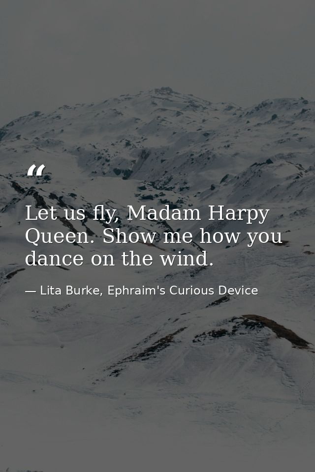 Let us fly, Madam Harpy Queen. Show me how you dance on the wind. — Lita Burke, Ephraim's Curious Device