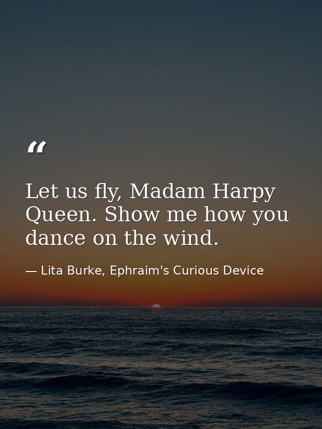 Let us fly, Madam Harpy Queen. Show me how you dance on the wind. — Lita Burke, Ephraim's Curious Device