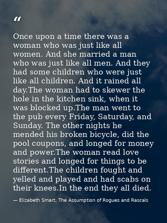 Once upon a time there was a woman who was just like all women. And she married a man who was just like all men. And the — Elizabeth Smart, The Assumption of Rogues and Rascals