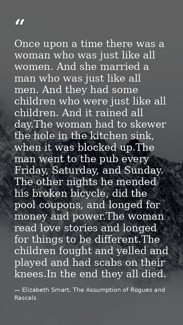 Once upon a time there was a woman who was just like all women. And she married a man who was just like all men. And the — Elizabeth Smart, The Assumption of Rogues and Rascals