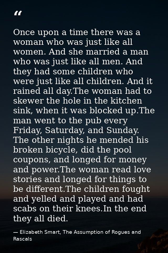 Once upon a time there was a woman who was just like all women. And she married a man who was just like all men. And the — Elizabeth Smart, The Assumption of Rogues and Rascals
