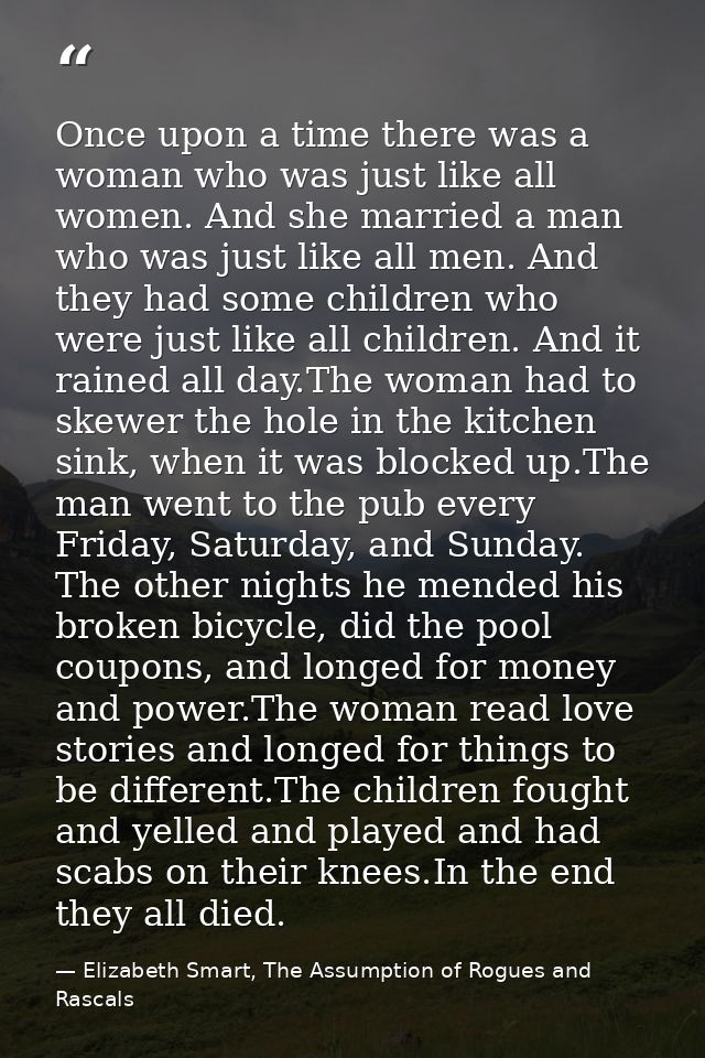 Once upon a time there was a woman who was just like all women. And she married a man who was just like all men. And the — Elizabeth Smart, The Assumption of Rogues and Rascals